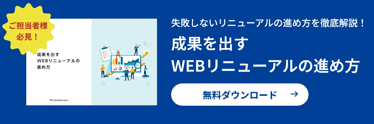 ご担当者様必見!失敗しないリニューアルの進め方を徹底解説!成果を出す
WEBリニューアルの進め方無料ダウンロード