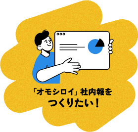 「オモシロイ」社内報をつくりたい！